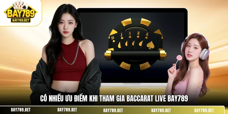 Có nhiều ưu điểm khi tham gia baccarat live BAY789