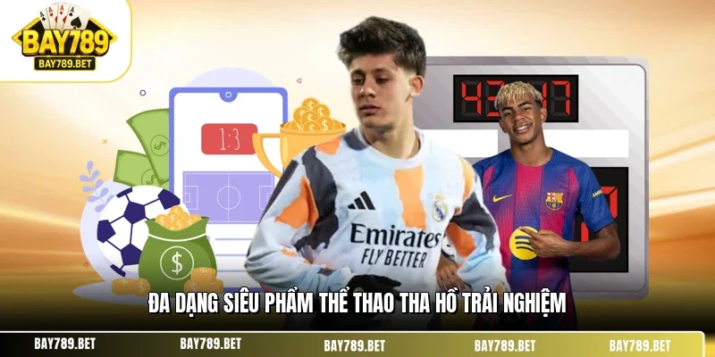 Đa dạng siêu phẩm thể thao tha hồ trải nghiệm