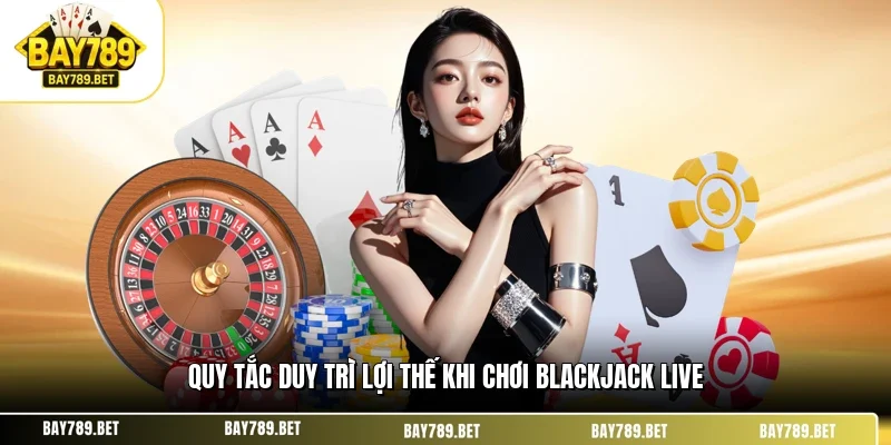 Quy tắc duy trì lợi thế khi chơi blackjack live